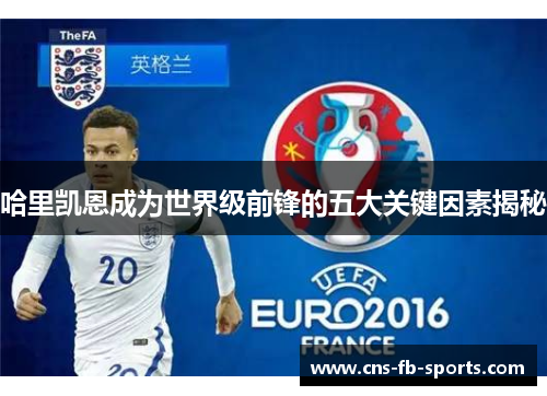 哈里凯恩成为世界级前锋的五大关键因素揭秘