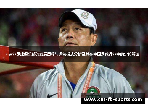 建业足球俱乐部的发展历程与运营模式分析及其在中国足球行业中的定位解读