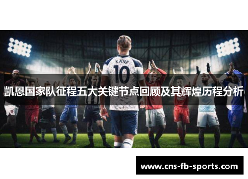 凯恩国家队征程五大关键节点回顾及其辉煌历程分析