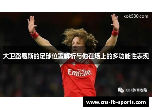 大卫路易斯的足球位置解析与他在场上的多功能性表现 大卫路易斯的足球位置解析与他在场上的多功能性表现