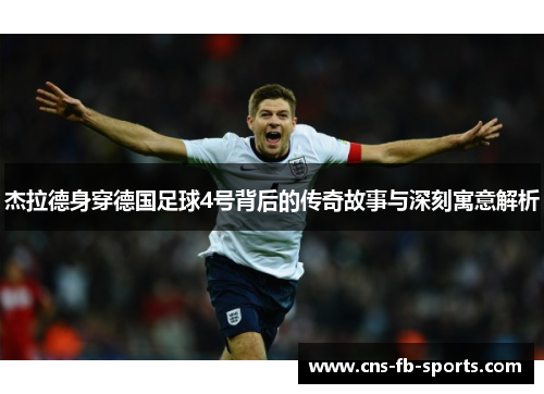 杰拉德身穿德国足球4号背后的传奇故事与深刻寓意解析