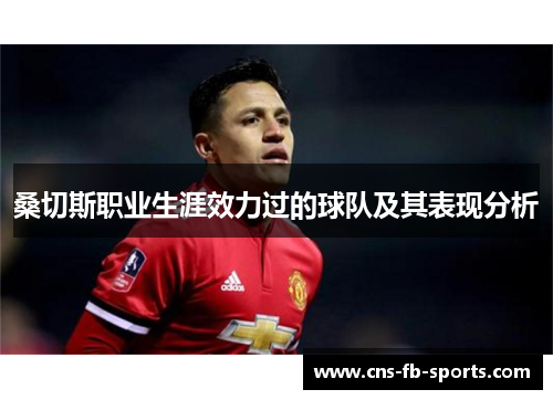 桑切斯职业生涯效力过的球队及其表现分析