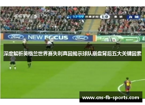 深度解析英格兰世界赛失利真因揭示球队崩盘背后五大关键因素 深度解析英格兰世界赛失利真因揭示球队崩盘背后五大关键因素