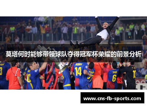 莫塔何时能够带领球队夺得冠军杯荣耀的前景分析