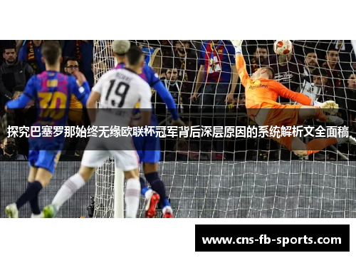 探究巴塞罗那始终无缘欧联杯冠军背后深层原因的系统解析文全面稿
