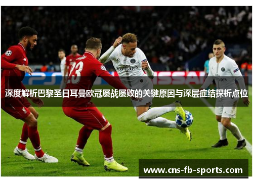 深度解析巴黎圣日耳曼欧冠屡战屡败的关键原因与深层症结探析点位 深度解析巴黎圣日耳曼欧冠屡战屡败的关键原因与深层症结探析点位
