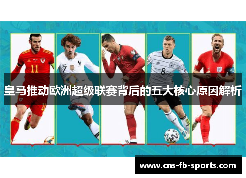 皇马推动欧洲超级联赛背后的五大核心原因解析 皇马推动欧洲超级联赛背后的五大核心原因解析