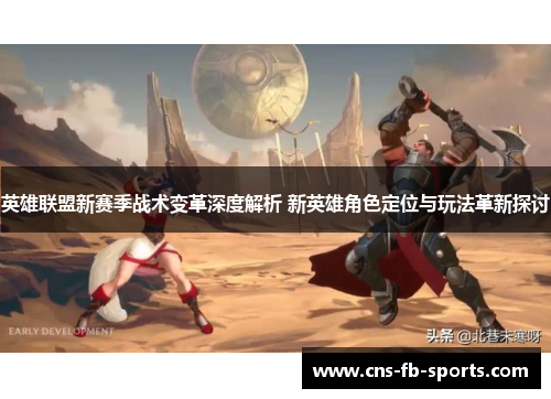 英雄联盟新赛季战术变革深度解析 新英雄角色定位与玩法革新探讨