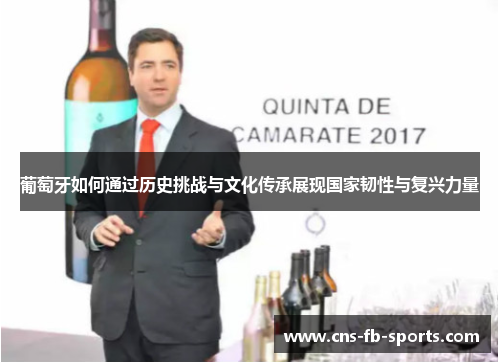 葡萄牙如何通过历史挑战与文化传承展现国家韧性与复兴力量 葡萄牙如何通过历史挑战与文化传承展现国家韧性与复兴力量