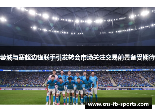 蓉城与塞超边锋联手引发转会市场关注交易前景备受期待