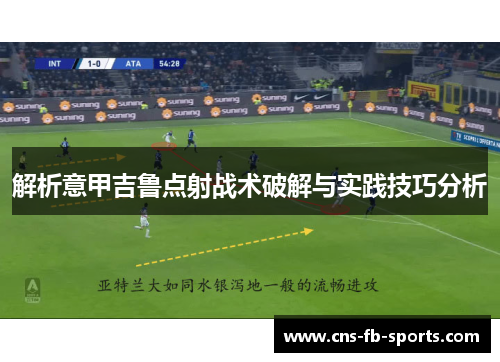 解析意甲吉鲁点射战术破解与实践技巧分析 解析意甲吉鲁点射战术破解与实践技巧分析