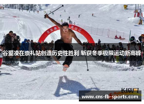 谷爱凌在崇礼站创造历史性胜利 斩获冬季极限运动新高峰 谷爱凌在崇礼站创造历史性胜利 斩获冬季极限运动新高峰