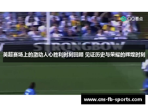 英超赛场上的激动人心胜利时刻回顾 见证历史与荣耀的辉煌时刻 英超赛场上的激动人心胜利时刻回顾 见证历史与荣耀的辉煌时刻