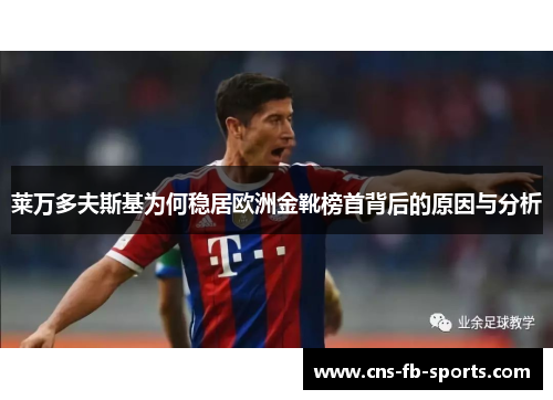 莱万多夫斯基为何稳居欧洲金靴榜首背后的原因与分析