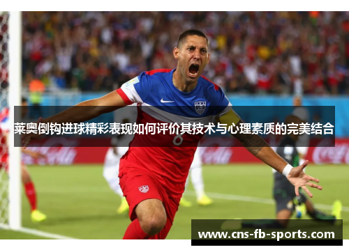 莱奥倒钩进球精彩表现如何评价其技术与心理素质的完美结合 莱奥倒钩进球精彩表现如何评价其技术与心理素质的完美结合