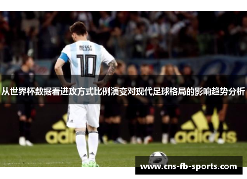 从世界杯数据看进攻方式比例演变对现代足球格局的影响趋势分析