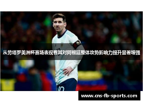 从劳塔罗美洲杯赛场表现看其对阿根廷整体攻势影响力提升显著增强