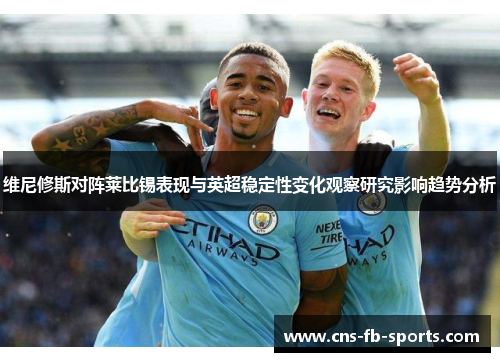 维尼修斯对阵莱比锡表现与英超稳定性变化观察研究影响趋势分析 维尼修斯对阵莱比锡表现与英超稳定性变化观察研究影响趋势分析