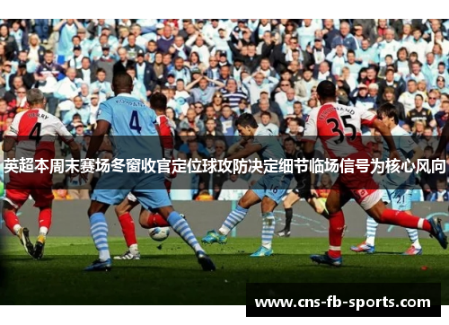 英超本周末赛场冬窗收官定位球攻防决定细节临场信号为核心风向 英超本周末赛场冬窗收官定位球攻防决定细节临场信号为核心风向
