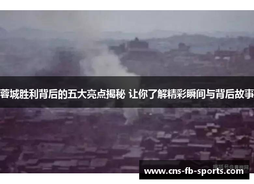 蓉城胜利背后的五大亮点揭秘 让你了解精彩瞬间与背后故事 蓉城胜利背后的五大亮点揭秘 让你了解精彩瞬间与背后故事