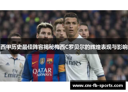 西甲历史最佳阵容揭秘梅西C罗贝尔的辉煌表现与影响 西甲历史最佳阵容揭秘梅西C罗贝尔的辉煌表现与影响