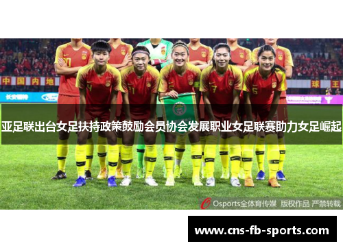 亚足联出台女足扶持政策鼓励会员协会发展职业女足联赛助力女足崛起 亚足联出台女足扶持政策鼓励会员协会发展职业女足联赛助力女足崛起