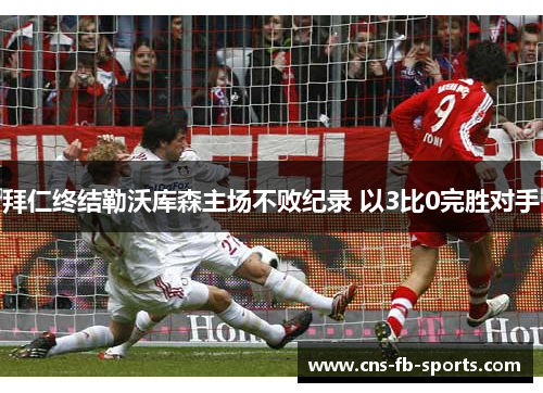 拜仁终结勒沃库森主场不败纪录 以3比0完胜对手