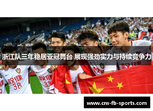 浙江队三年稳居亚冠舞台 展现强劲实力与持续竞争力 浙江队三年稳居亚冠舞台 展现强劲实力与持续竞争力