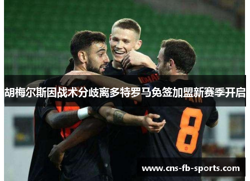 胡梅尔斯因战术分歧离多特罗马免签加盟新赛季开启 胡梅尔斯因战术分歧离多特罗马免签加盟新赛季开启