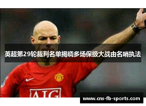 英超第29轮裁判名单揭晓多场保级大战由名哨执法 英超第29轮裁判名单揭晓多场保级大战由名哨执法