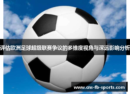 评估欧洲足球超级联赛争议的多维度视角与深远影响分析