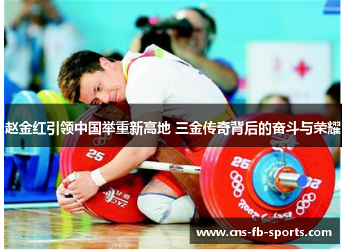 赵金红引领中国举重新高地 三金传奇背后的奋斗与荣耀