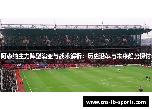 阿森纳主力阵型演变与战术解析:历史沿革与未来趋势探讨 阿森纳主力阵型演变与战术解析:历史沿革与未来趋势探讨