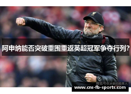 阿申纳能否突破重围重返英超冠军争夺行列？