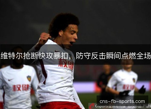 维特尔抢断快攻暴扣，防守反击瞬间点燃全场