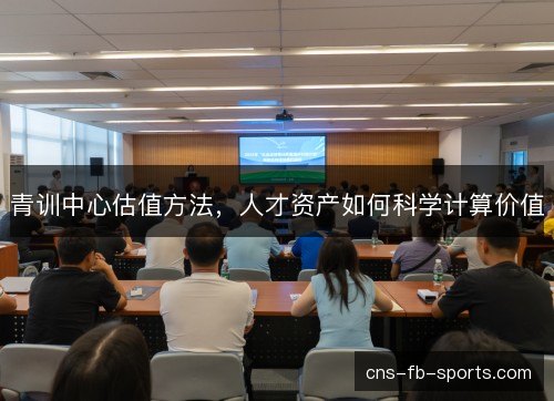 青训中心估值方法，人才资产如何科学计算价值