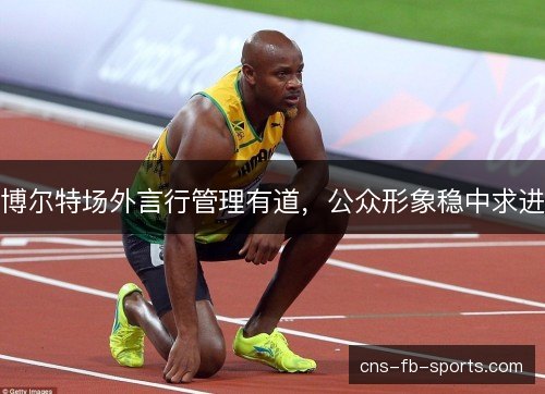 博尔特场外言行管理有道，公众形象稳中求进