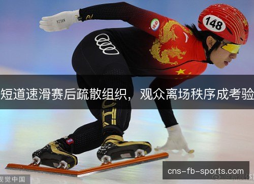 短道速滑赛后疏散组织，观众离场秩序成考验
