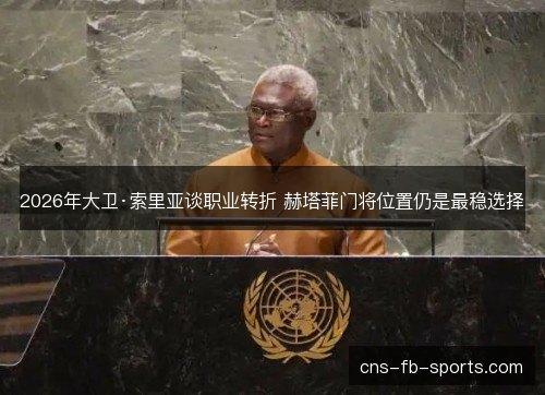 2026年大卫·索里亚谈职业转折 赫塔菲门将位置仍是最稳选择